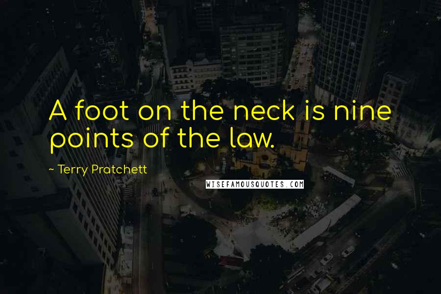Terry Pratchett Quotes: A foot on the neck is nine points of the law.