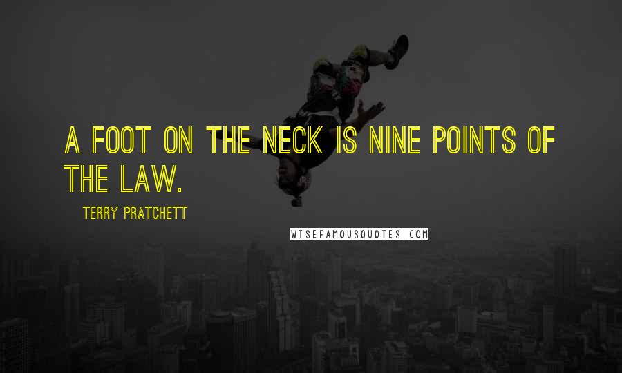Terry Pratchett Quotes: A foot on the neck is nine points of the law.