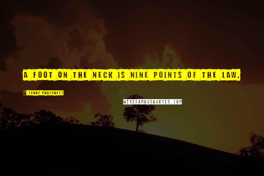 Terry Pratchett Quotes: A foot on the neck is nine points of the law.