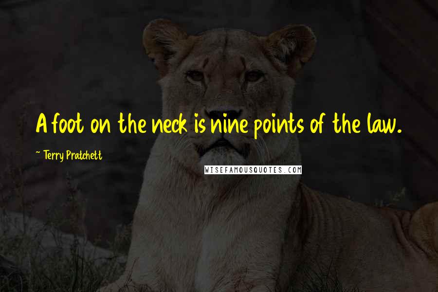 Terry Pratchett Quotes: A foot on the neck is nine points of the law.