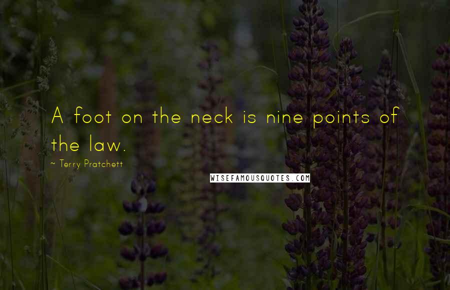 Terry Pratchett Quotes: A foot on the neck is nine points of the law.