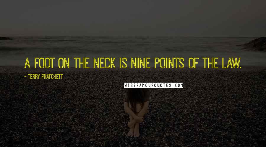 Terry Pratchett Quotes: A foot on the neck is nine points of the law.