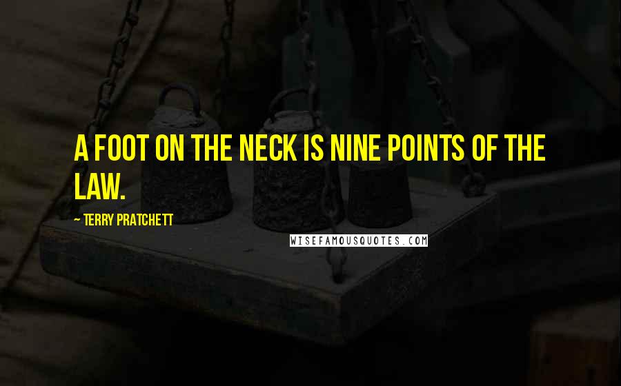 Terry Pratchett Quotes: A foot on the neck is nine points of the law.
