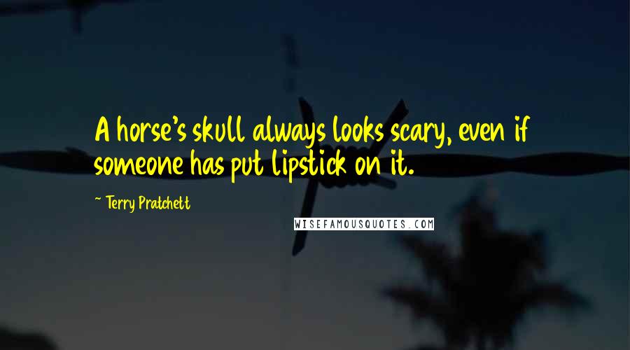 Terry Pratchett Quotes: A horse's skull always looks scary, even if someone has put lipstick on it.