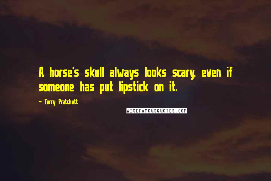 Terry Pratchett Quotes: A horse's skull always looks scary, even if someone has put lipstick on it.