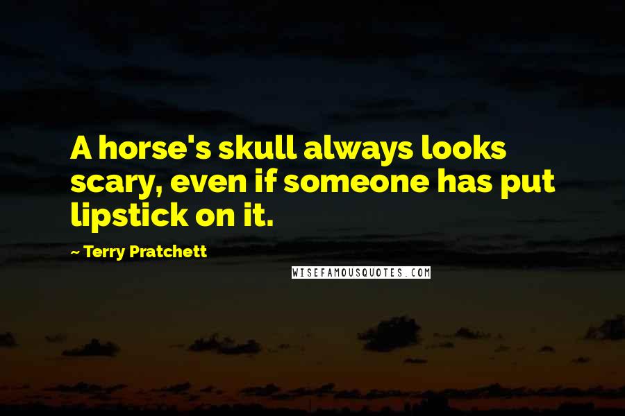 Terry Pratchett Quotes: A horse's skull always looks scary, even if someone has put lipstick on it.