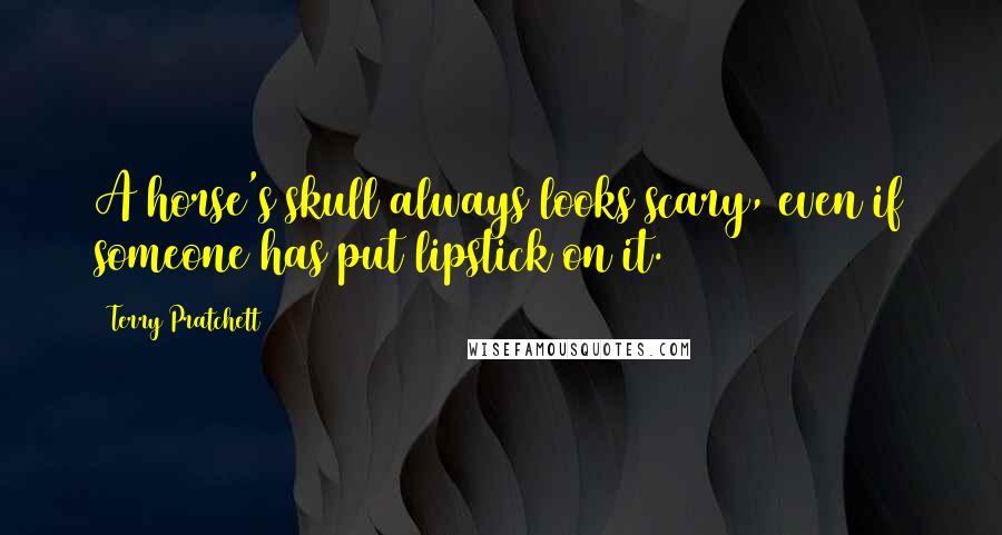 Terry Pratchett Quotes: A horse's skull always looks scary, even if someone has put lipstick on it.