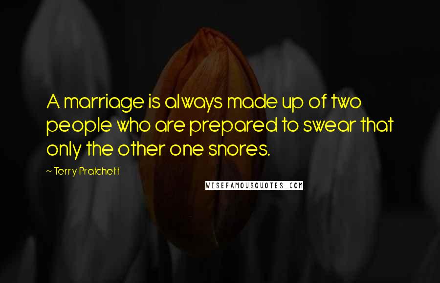 Terry Pratchett Quotes: A marriage is always made up of two people who are prepared to swear that only the other one snores.