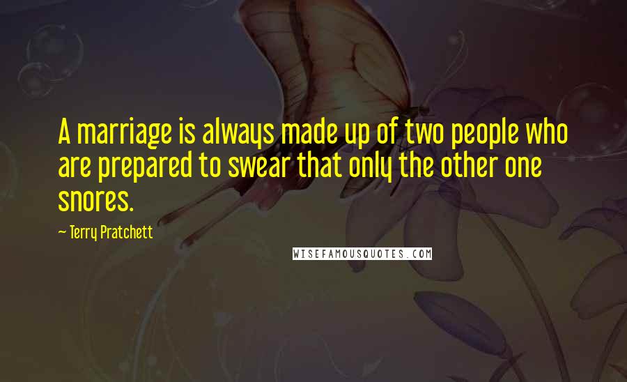 Terry Pratchett Quotes: A marriage is always made up of two people who are prepared to swear that only the other one snores.