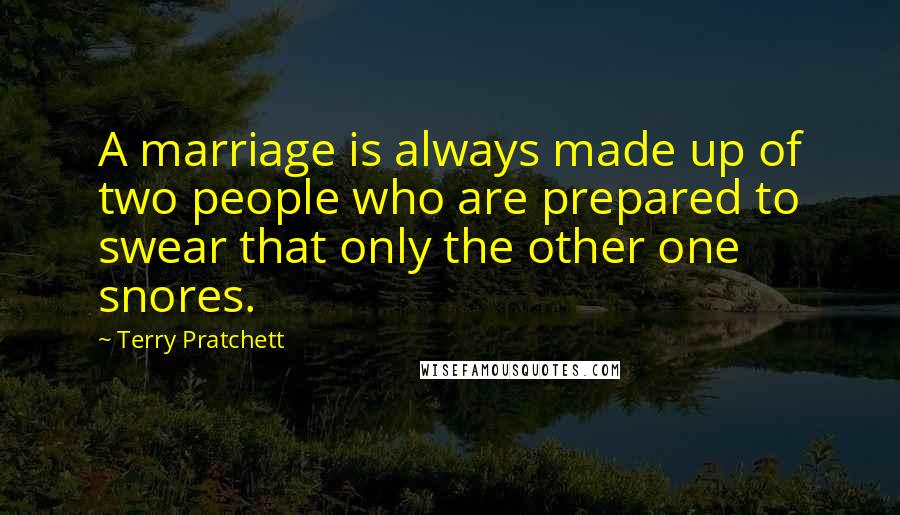 Terry Pratchett Quotes: A marriage is always made up of two people who are prepared to swear that only the other one snores.