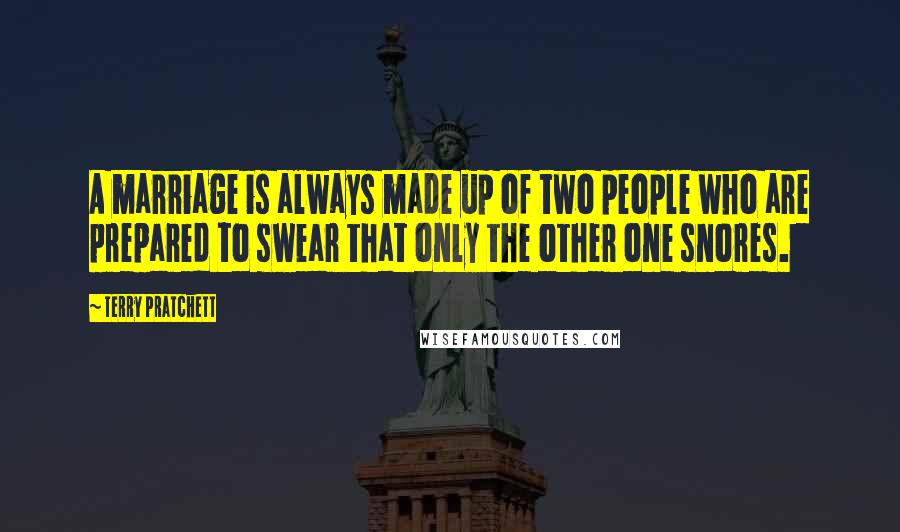 Terry Pratchett Quotes: A marriage is always made up of two people who are prepared to swear that only the other one snores.