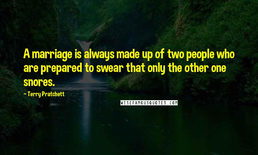 Terry Pratchett Quotes: A marriage is always made up of two people who are prepared to swear that only the other one snores.