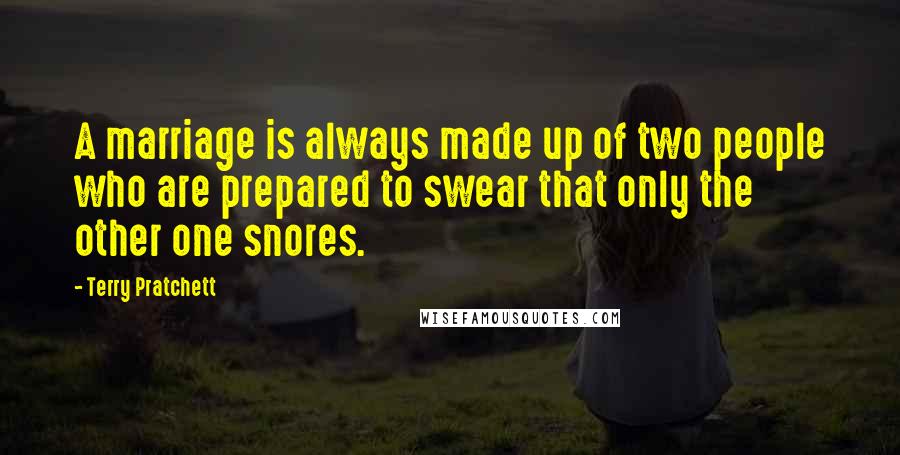 Terry Pratchett Quotes: A marriage is always made up of two people who are prepared to swear that only the other one snores.