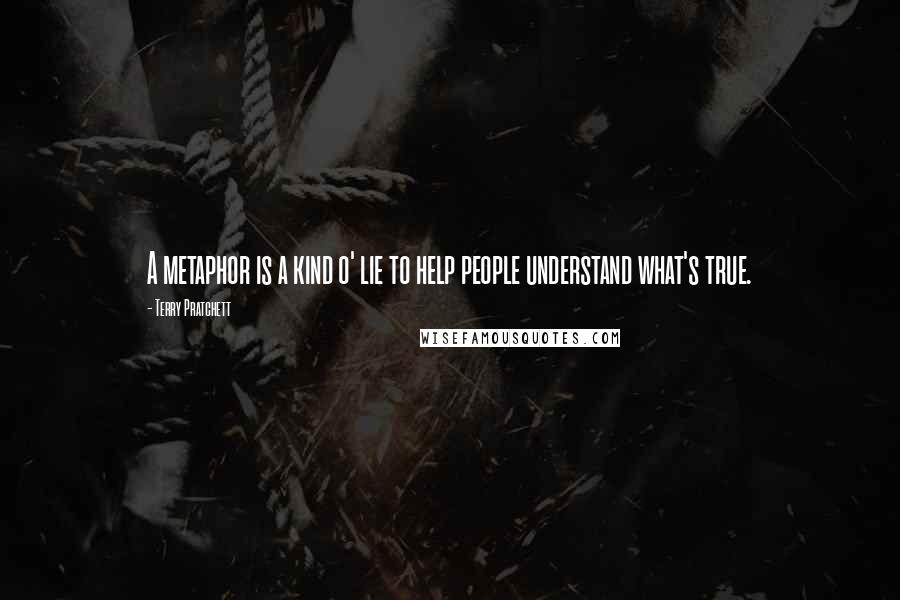 Terry Pratchett Quotes: A metaphor is a kind o' lie to help people understand what's true.