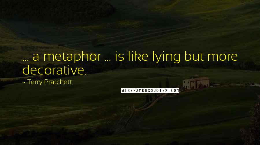 Terry Pratchett Quotes: ... a metaphor ... is like lying but more decorative.