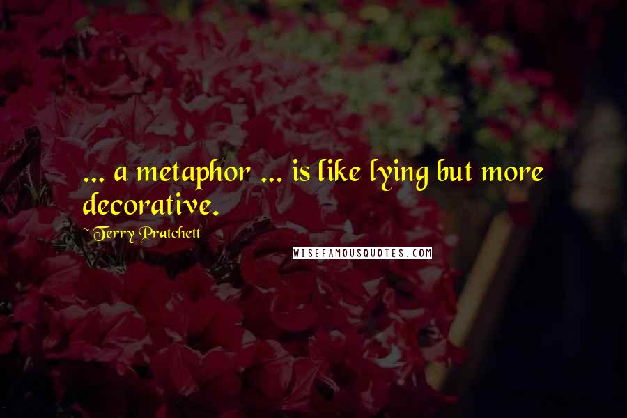 Terry Pratchett Quotes: ... a metaphor ... is like lying but more decorative.