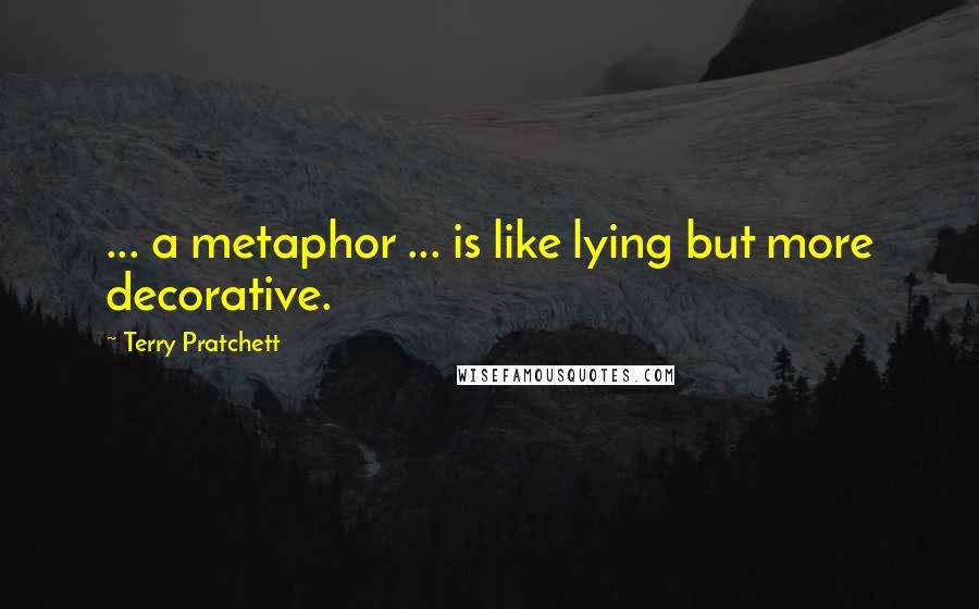 Terry Pratchett Quotes: ... a metaphor ... is like lying but more decorative.