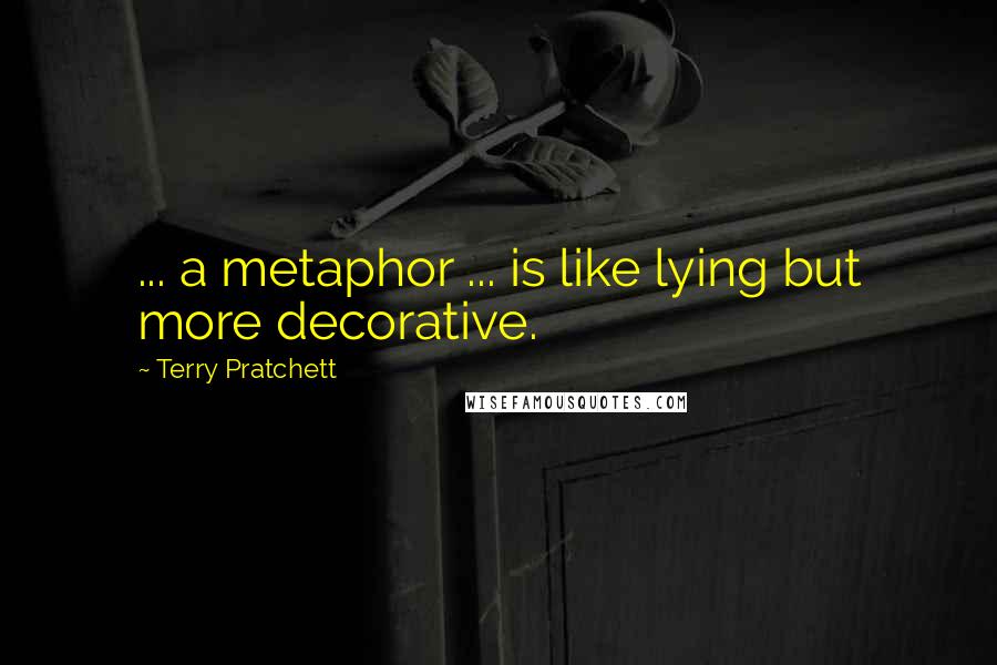 Terry Pratchett Quotes: ... a metaphor ... is like lying but more decorative.