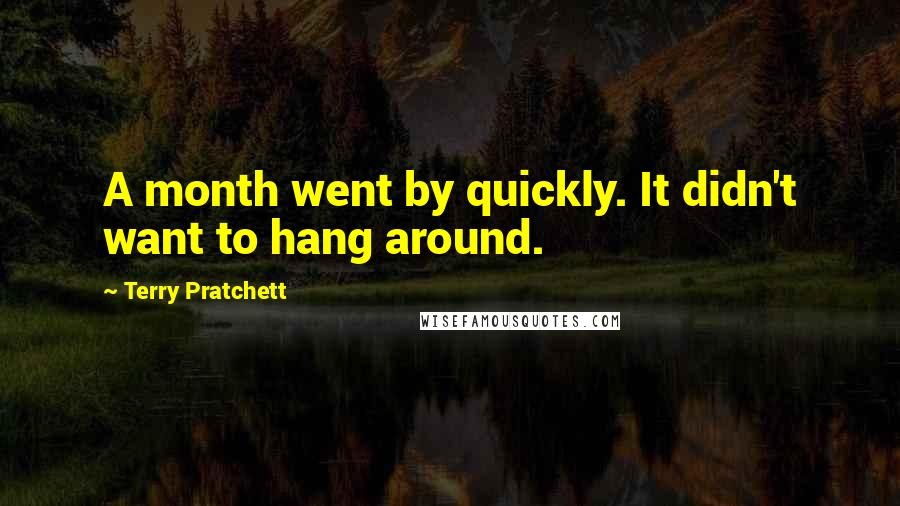 Terry Pratchett Quotes: A month went by quickly. It didn't want to hang around.