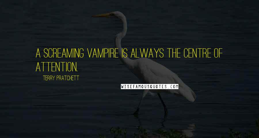 Terry Pratchett Quotes: A screaming vampire is always the centre of attention.