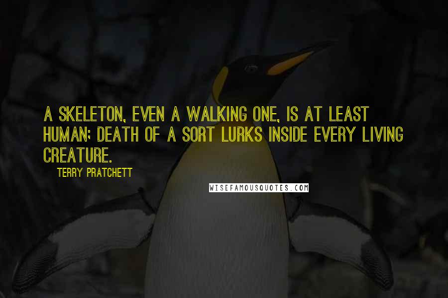 Terry Pratchett Quotes: A skeleton, even a walking one, is at least human; Death of a sort lurks inside every living creature.