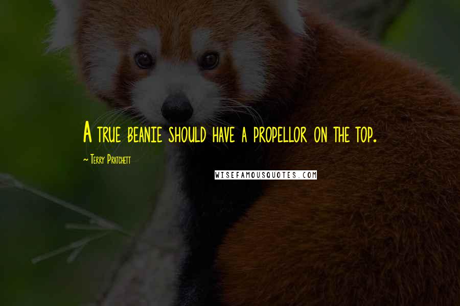 Terry Pratchett Quotes: A true beanie should have a propellor on the top.