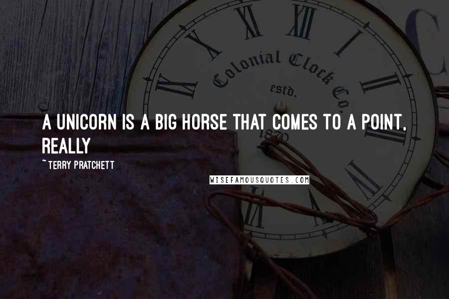 Terry Pratchett Quotes: A unicorn is a big horse that comes to a point, really