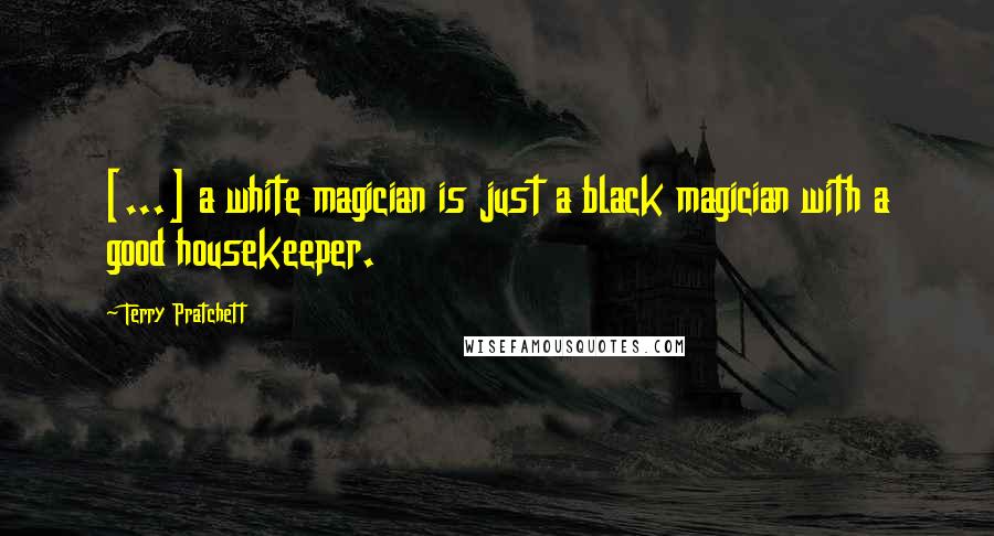 Terry Pratchett Quotes: [...] a white magician is just a black magician with a good housekeeper.