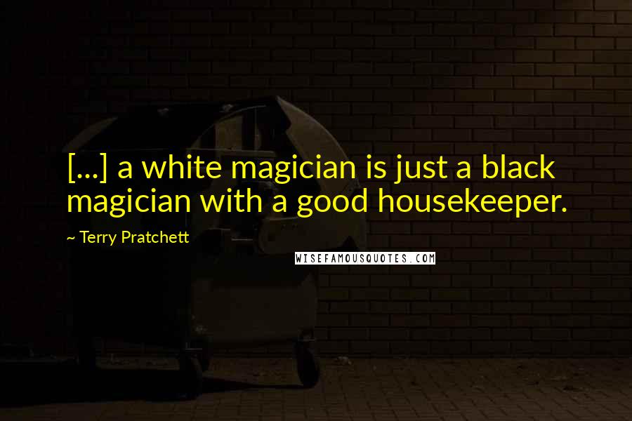 Terry Pratchett Quotes: [...] a white magician is just a black magician with a good housekeeper.