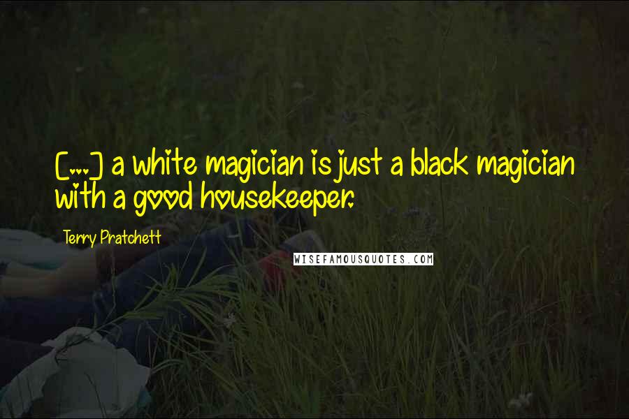 Terry Pratchett Quotes: [...] a white magician is just a black magician with a good housekeeper.