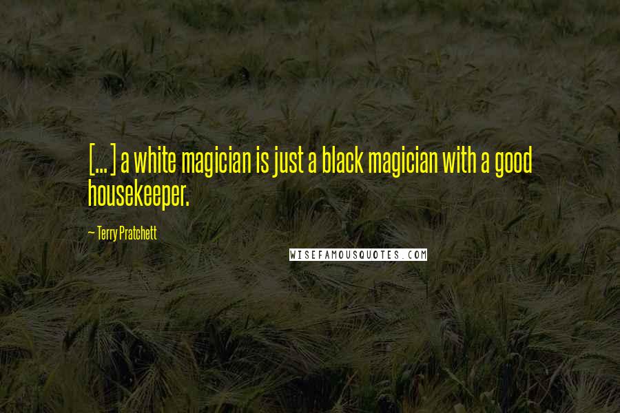 Terry Pratchett Quotes: [...] a white magician is just a black magician with a good housekeeper.