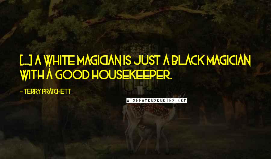 Terry Pratchett Quotes: [...] a white magician is just a black magician with a good housekeeper.