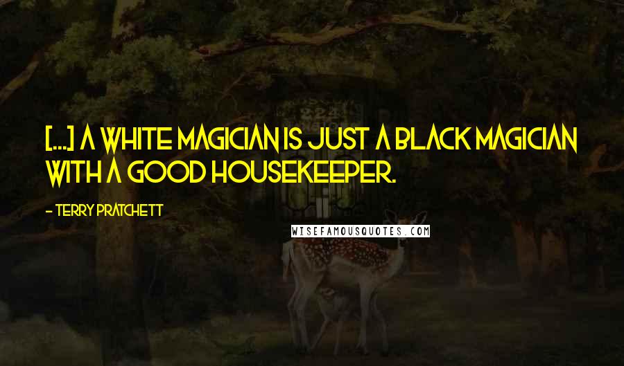 Terry Pratchett Quotes: [...] a white magician is just a black magician with a good housekeeper.