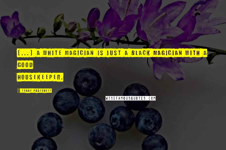 Terry Pratchett Quotes: [...] a white magician is just a black magician with a good housekeeper.