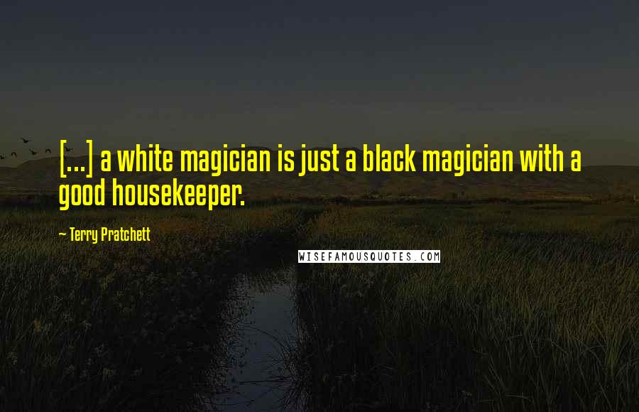 Terry Pratchett Quotes: [...] a white magician is just a black magician with a good housekeeper.