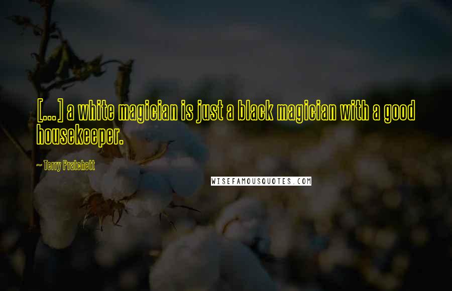 Terry Pratchett Quotes: [...] a white magician is just a black magician with a good housekeeper.