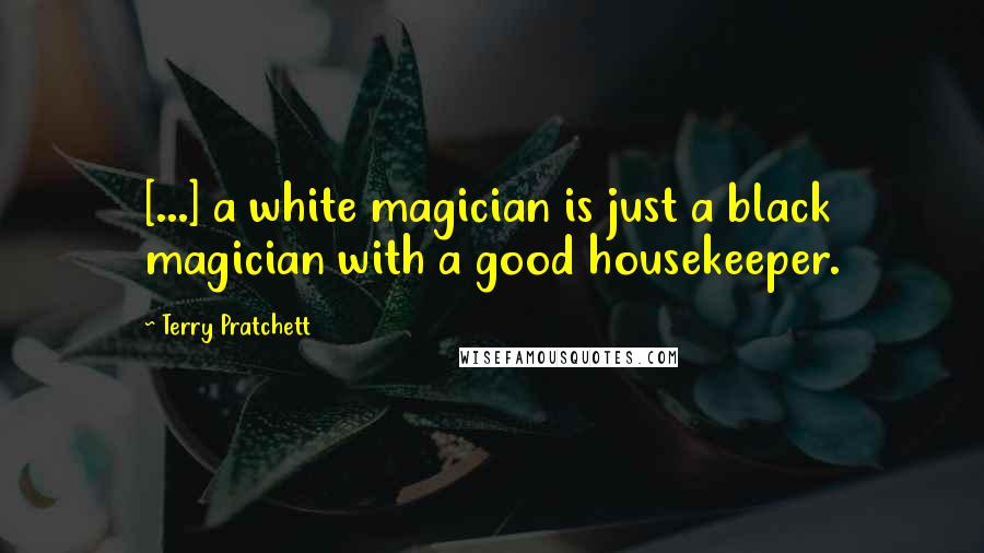 Terry Pratchett Quotes: [...] a white magician is just a black magician with a good housekeeper.