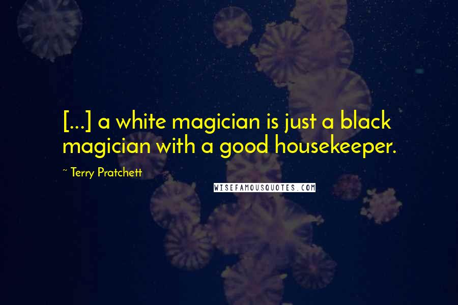 Terry Pratchett Quotes: [...] a white magician is just a black magician with a good housekeeper.