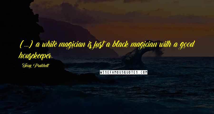 Terry Pratchett Quotes: [...] a white magician is just a black magician with a good housekeeper.