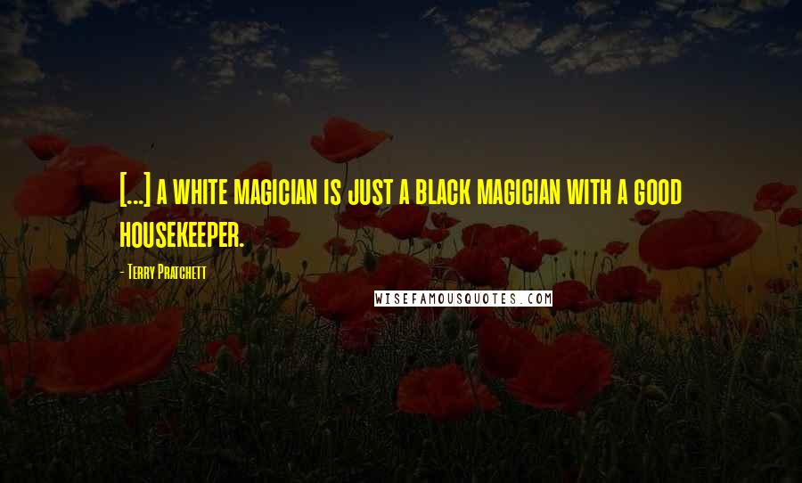 Terry Pratchett Quotes: [...] a white magician is just a black magician with a good housekeeper.