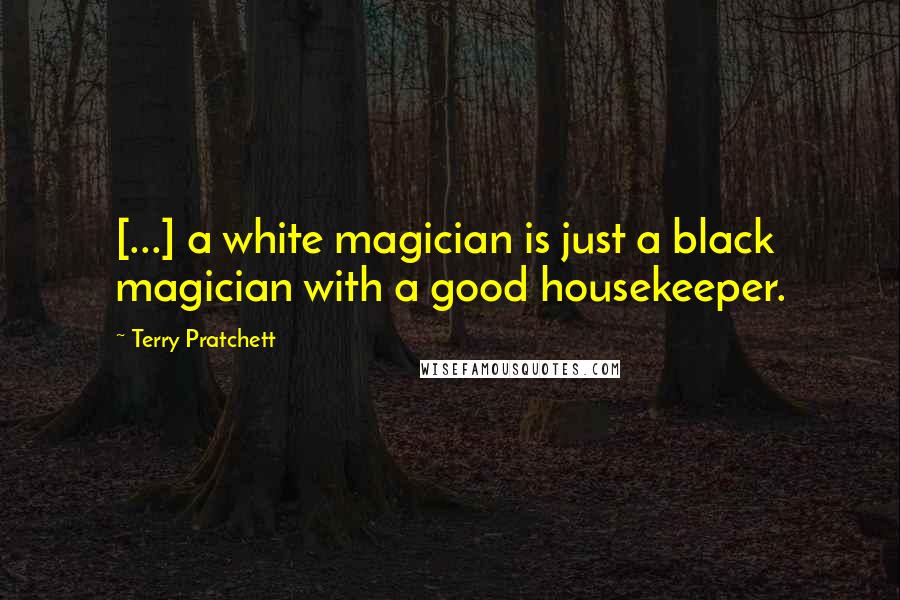 Terry Pratchett Quotes: [...] a white magician is just a black magician with a good housekeeper.