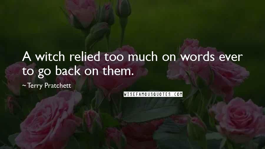Terry Pratchett Quotes: A witch relied too much on words ever to go back on them.