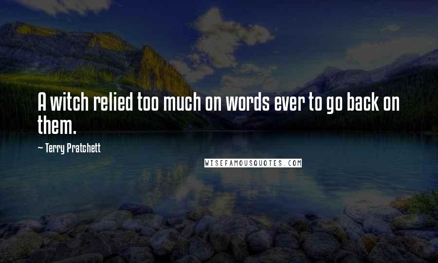 Terry Pratchett Quotes: A witch relied too much on words ever to go back on them.
