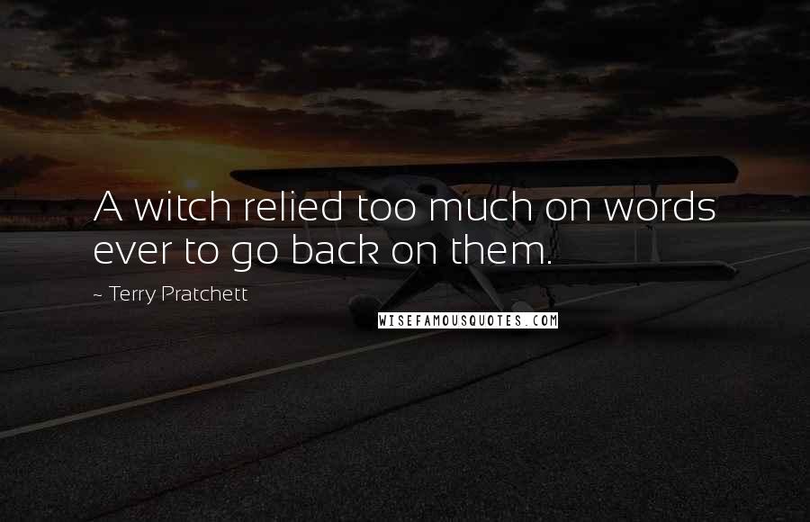 Terry Pratchett Quotes: A witch relied too much on words ever to go back on them.