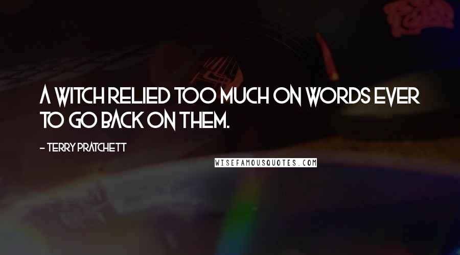 Terry Pratchett Quotes: A witch relied too much on words ever to go back on them.