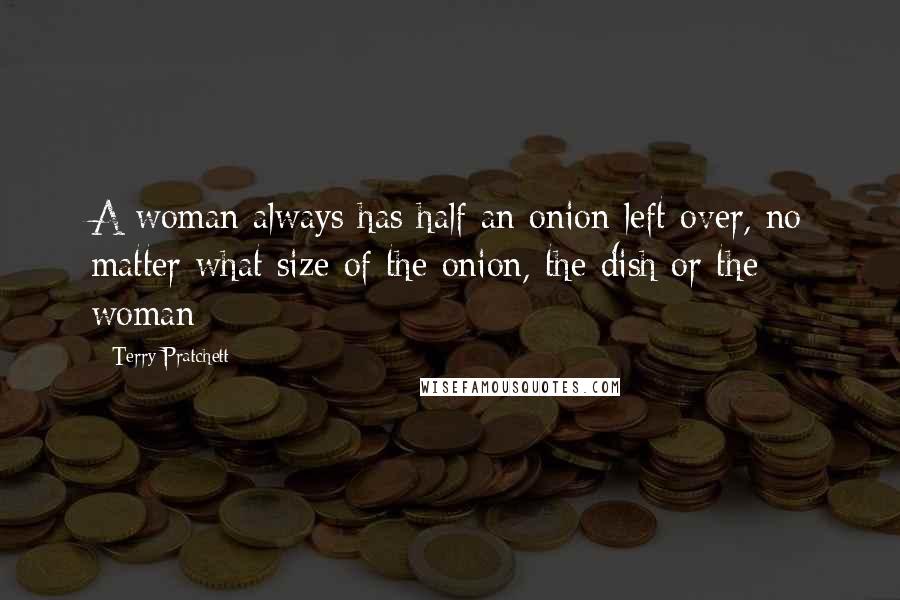 Terry Pratchett Quotes: A woman always has half an onion left over, no matter what size of the onion, the dish or the woman