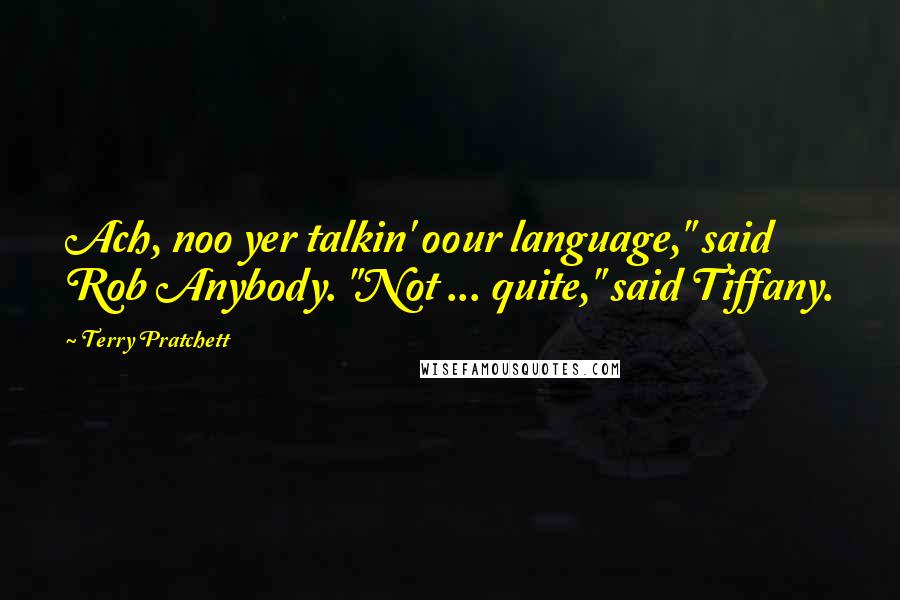 Terry Pratchett Quotes: Ach, noo yer talkin' oour language," said Rob Anybody. "Not ... quite," said Tiffany.