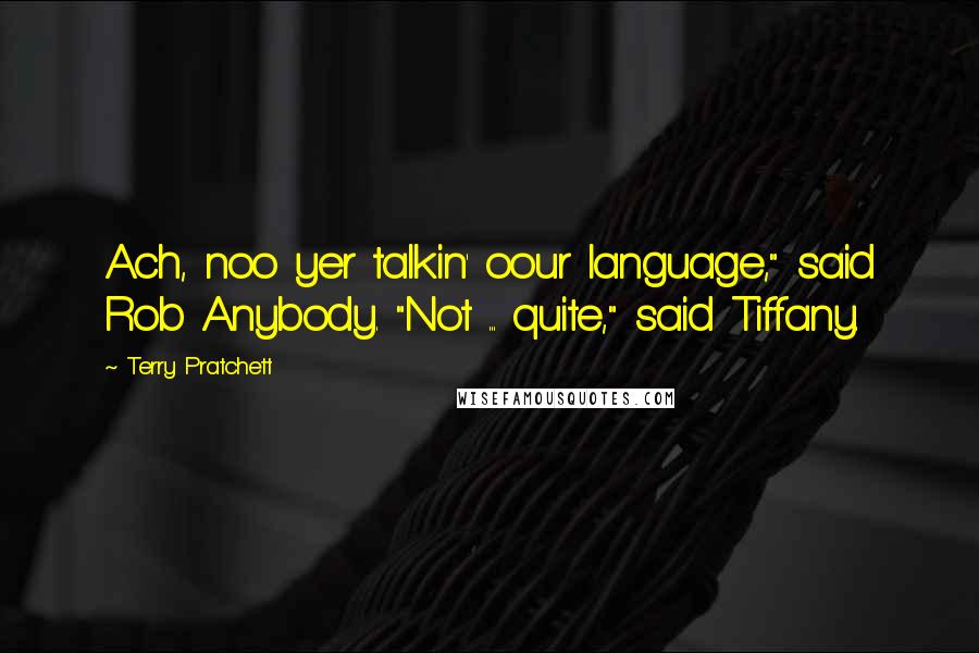 Terry Pratchett Quotes: Ach, noo yer talkin' oour language," said Rob Anybody. "Not ... quite," said Tiffany.