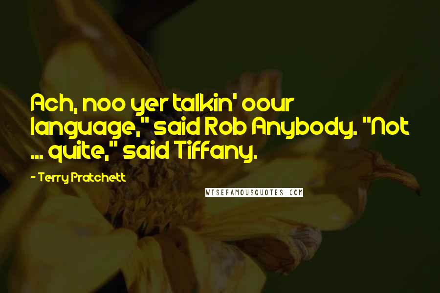 Terry Pratchett Quotes: Ach, noo yer talkin' oour language," said Rob Anybody. "Not ... quite," said Tiffany.