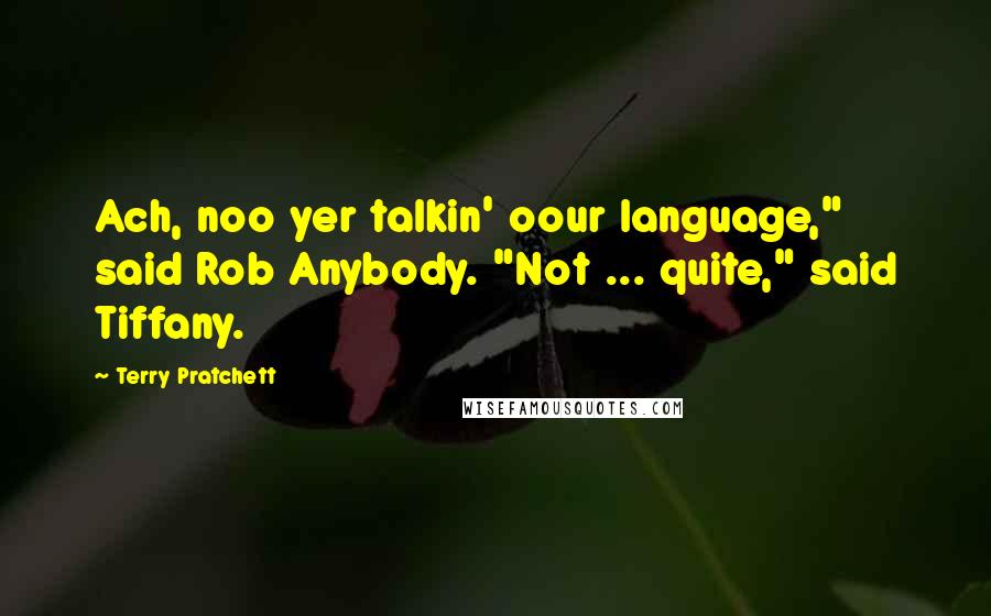 Terry Pratchett Quotes: Ach, noo yer talkin' oour language," said Rob Anybody. "Not ... quite," said Tiffany.